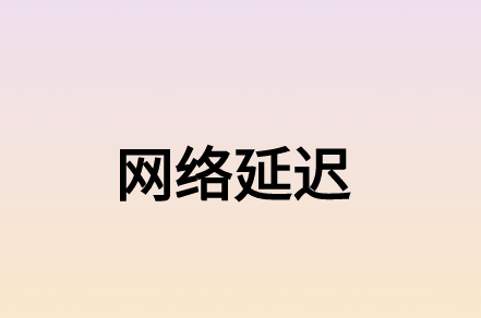 什么因素造成的網(wǎng)絡(luò)延遲?有什么解決方案?